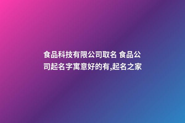 食品科技有限公司取名 食品公司起名字寓意好的有,起名之家-第1张-公司起名-玄机派